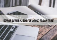 区块链公司法人是谁[区块链公司业务范围]