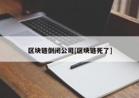 区块链倒闭公司[区块链死了]