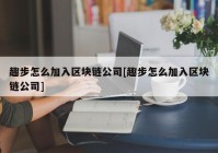 趣步怎么加入区块链公司[趣步怎么加入区块链公司]