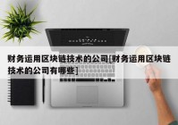 财务运用区块链技术的公司[财务运用区块链技术的公司有哪些]