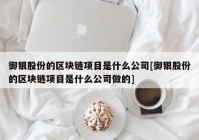 御银股份的区块链项目是什么公司[御银股份的区块链项目是什么公司做的]