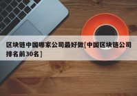 区块链中国哪家公司最好做[中国区块链公司排名前30名]