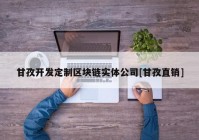 甘孜开发定制区块链实体公司[甘孜直销]