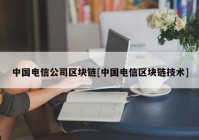 中国电信公司区块链[中国电信区块链技术]