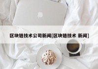 区块链技术公司新闻[区块链技术 新闻]