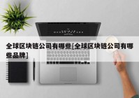 全球区块链公司有哪些[全球区块链公司有哪些品牌]