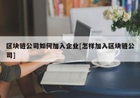 区块链公司如何加入企业[怎样加入区块链公司]