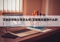 艾瑞区块链公司怎么样[艾瑞集团是做什么的]