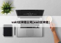 vakt区块链公司[vast区块链]