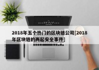 2018年五个热门的区块链公司[2018年区块链的两起安全事件]