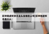 区块链虚拟货币龙头有哪些公司[区块链虚拟币是什么]