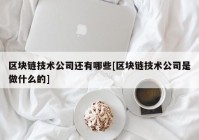 区块链技术公司还有哪些[区块链技术公司是做什么的]