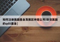 如何注册英国基金发展区块链公司[投资英国的qdii基金]