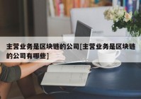 主营业务是区块链的公司[主营业务是区块链的公司有哪些]