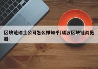 区块链瑞士公司怎么样知乎[瑞波区块链浏览器]