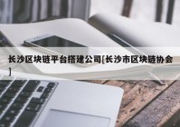 长沙区块链平台搭建公司[长沙市区块链协会]