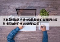 河北高科技区块链价格比较好的公司[河北高科技区块链价格比较好的公司]