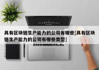 具有区块链生产能力的公司有哪些[具有区块链生产能力的公司有哪些类型]