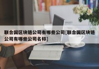 联合国区块链公司有哪些公司[联合国区块链公司有哪些公司名称]