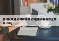 惠州区块链公司有哪些公司[惠州有哪些互联网公司]