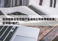 区块链融合智慧医疗最成功公司有哪些股票[区块链+医疗]