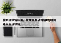 赣州区块链应用开发找哪家公司招聘[赣州一年以后区块链]