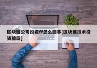 区块链公司投资ff怎么回事[区块链技术投资骗局]