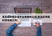 青岛区块链交易平台有哪些公司[青岛区块链科技有限公司]